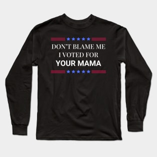 Don't Blame Me I Voted For Your Mama Long Sleeve T-Shirt